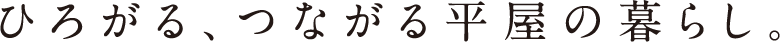 ひろがる、つながる平屋の暮らし。