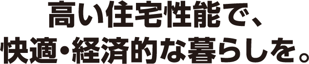 高い住宅性能で、快適・経済邸な暮らしを。